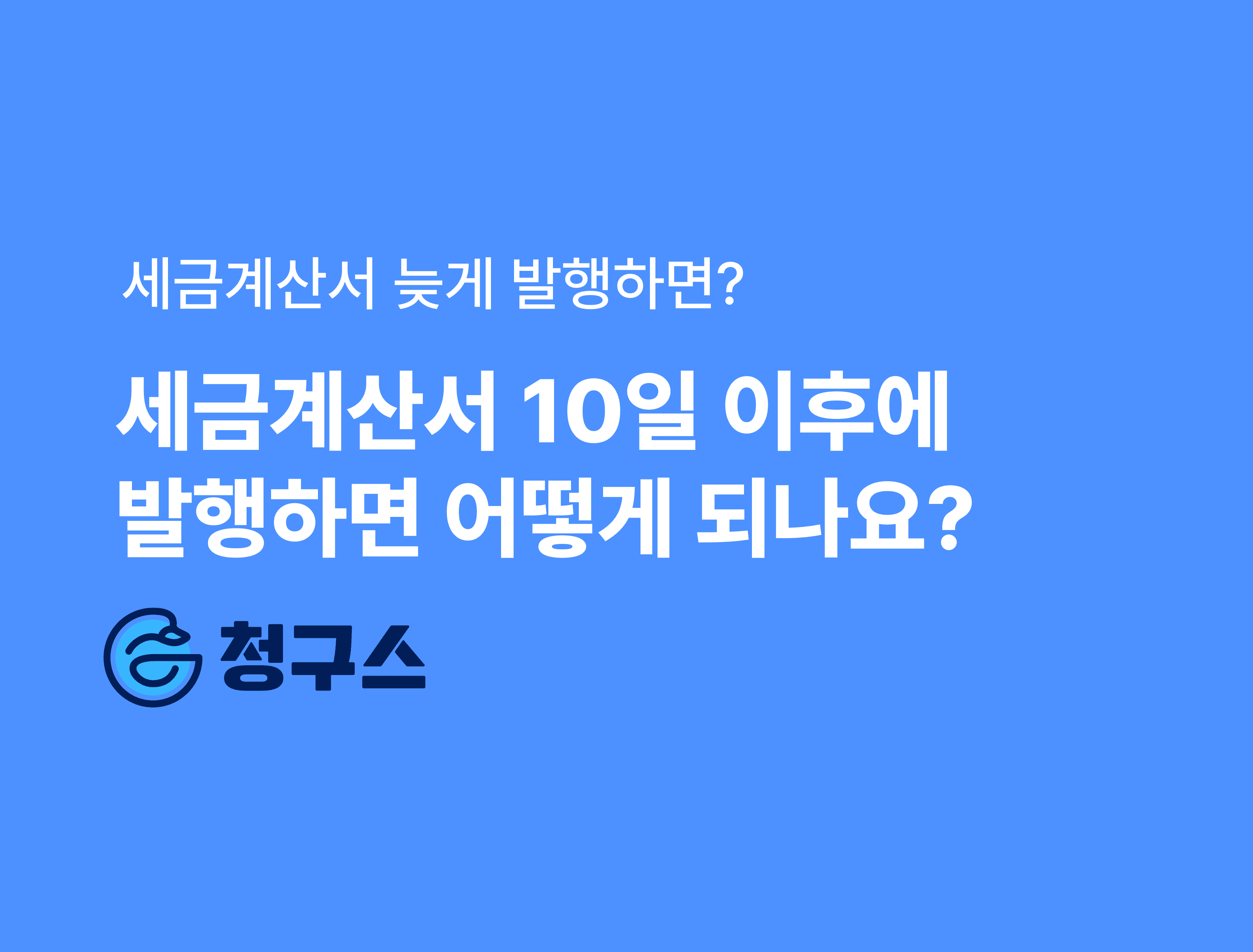 세금계산서 늦게 발행 하면 어떻게 되나요? - 매우 쉽게 정리!