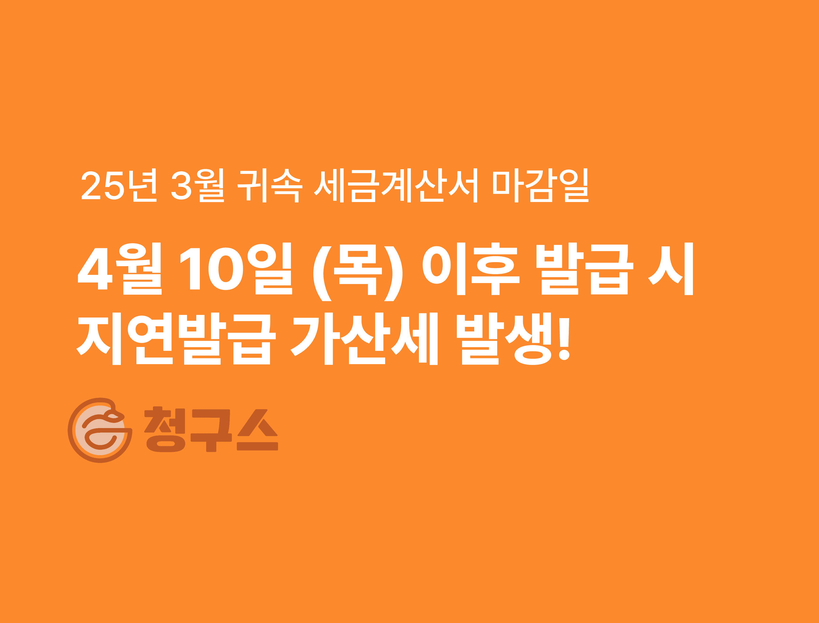 25년 3월 귀속 세금계산서 마감일 → 4월 10일(목) 후 발행 시 지연발급 가산세