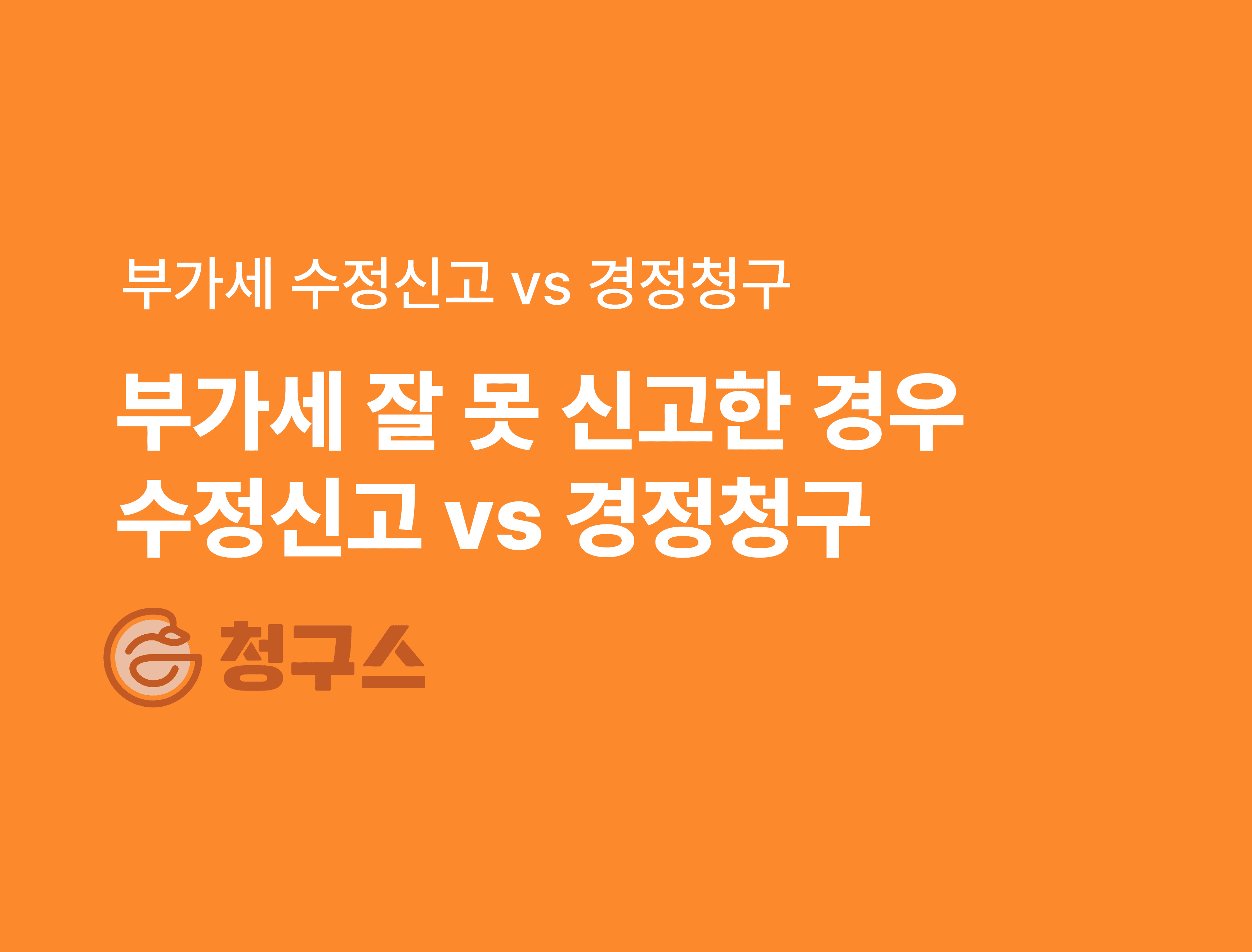 부가세 수정신고 vs 경정청구 - 차이점 완벽 정리!