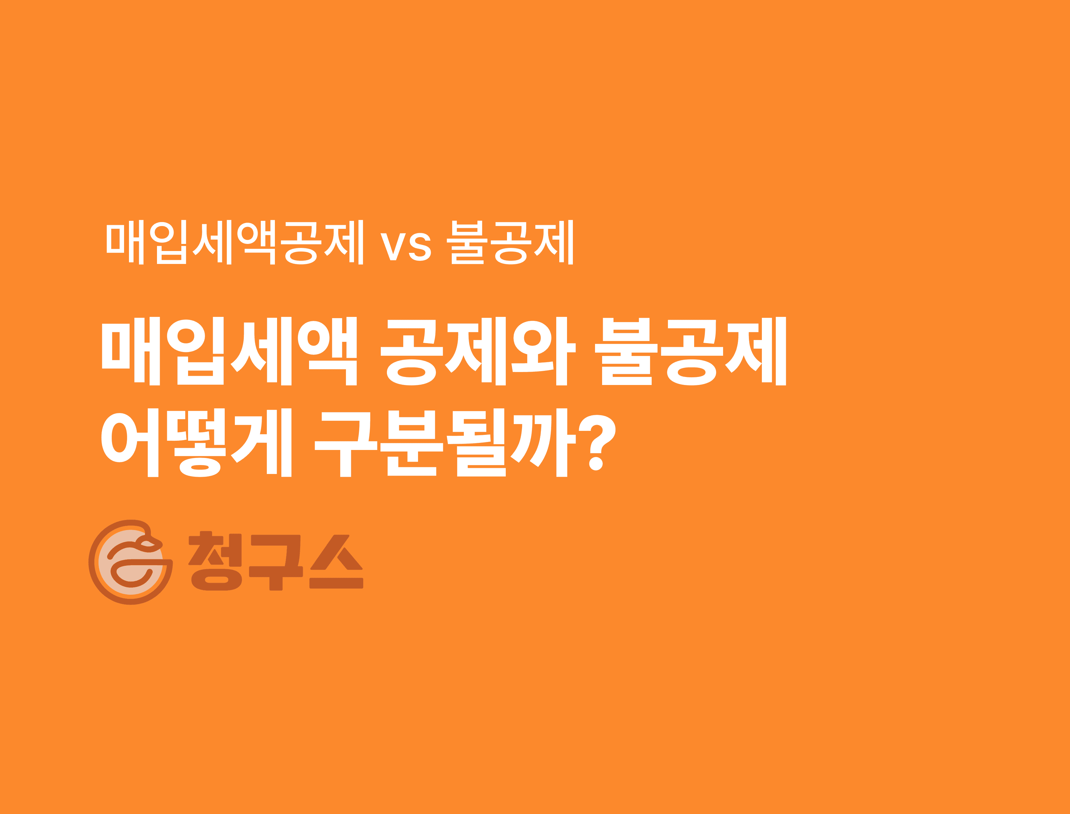 매입세액공제 vs 불공제 완벽 정리 - 이 글 하나로 끝!